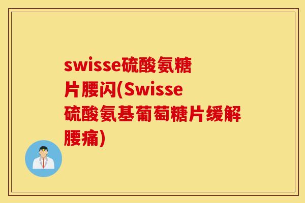 swisse硫酸氨糖片腰闪(Swisse硫酸氨基葡萄糖片缓解腰痛)