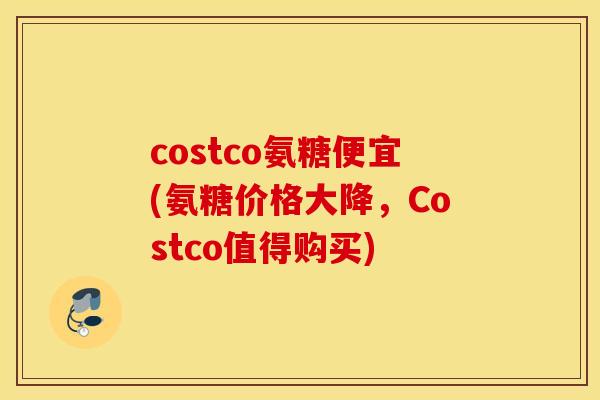 costco氨糖便宜(氨糖价格大降，Costco值得购买)