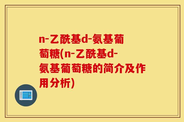 n-乙酰基d-氨基葡萄糖(n-乙酰基d-氨基葡萄糖的简介及作用分析)