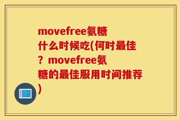 movefree氨糖什么时候吃(何时最佳?movefree氨糖的最佳服用时间推荐) movefree氨糖什么时候吃(何时最佳?movefree氨糖的最佳服用时间推荐)