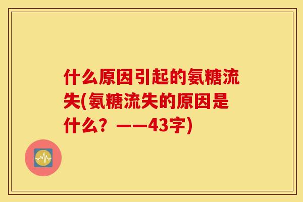 什么原因引起的氨糖流失(氨糖流失的原因是什么？——43字)