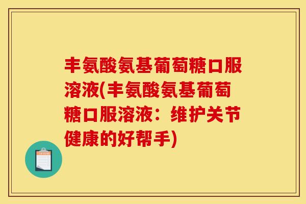 丰氨酸氨基葡萄糖口服溶液(丰氨酸氨基葡萄糖口服溶液：维护关节健康的好帮手)
