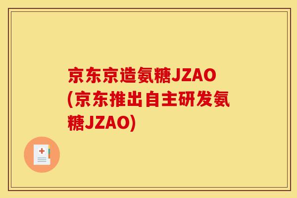 京东京造氨糖JZAO(京东推出自主研发氨糖JZAO)