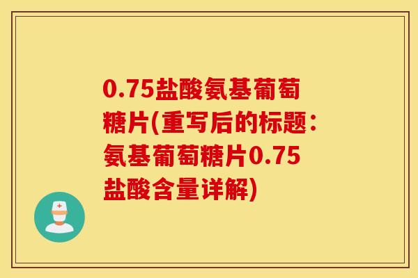 0.75盐酸氨基葡萄糖片(重写后的标题：氨基葡萄糖片0.75盐酸含量详解)