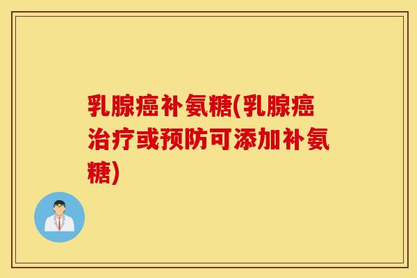 乳腺癌补氨糖(乳腺癌治疗或预防可添加补氨糖)