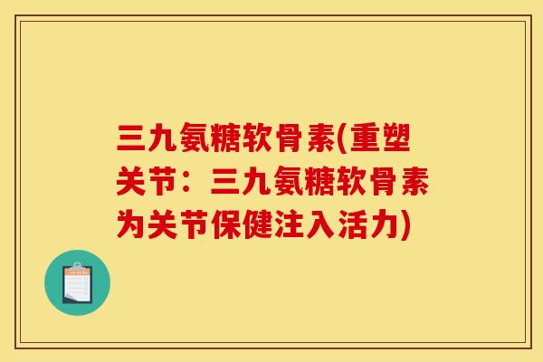 三九氨糖软骨素(重塑关节：三九氨糖软骨素为关节保健注入活力)