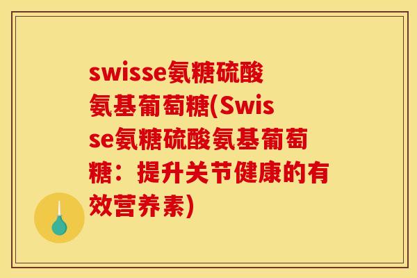swisse氨糖硫酸氨基葡萄糖(Swisse氨糖硫酸氨基葡萄糖：提升关节健康的有效营养素)