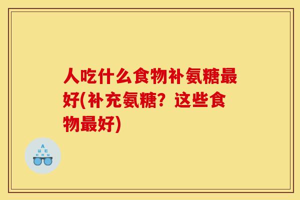 人吃什么食物补氨糖最好(补充氨糖？这些食物最好)