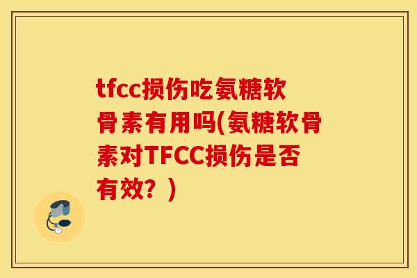 tfcc损伤吃氨糖软骨素有用吗(氨糖软骨素对TFCC损伤是否有效？)