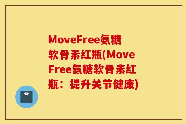 MoveFree氨糖软骨素红瓶(MoveFree氨糖软骨素红瓶：提升关节健康)