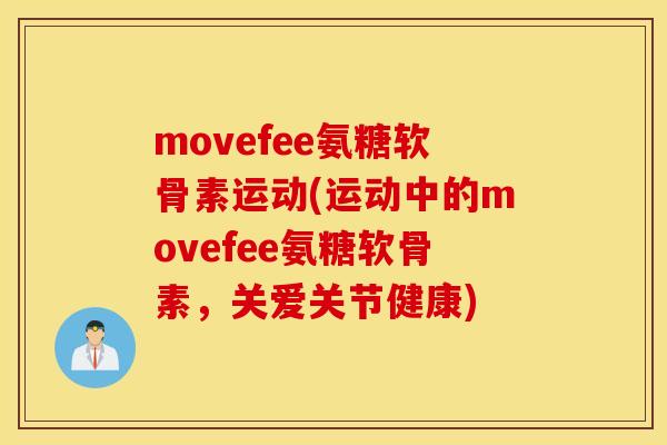 movefee氨糖软骨素运动(运动中的movefee氨糖软骨素，关爱关节健康)