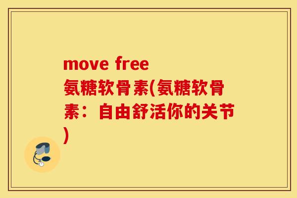move free 氨糖软骨素(氨糖软骨素:自由舒活你的关节) move free 氨糖软骨素(氨糖软骨素:自由舒活你的关节)