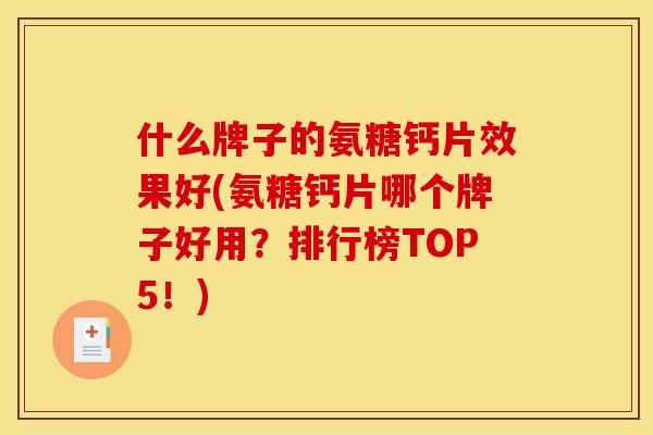 什么牌子的氨糖钙片效果好(氨糖钙片哪个牌子好用？排行榜TOP5！)