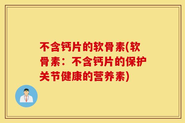 不含钙片的软骨素(软骨素：不含钙片的保护关节健康的营养素)