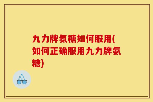 九力牌氨糖如何服用(如何正确服用九力牌氨糖)