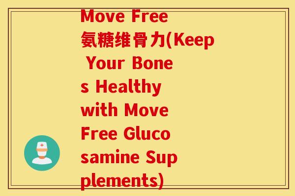 Move Free 氨糖维骨力(Keep Your Bones Healthy with Move Free Glucosamine Supplements) Move Free 氨糖维骨力(Keep Your Bones Healthy with Move Free Glucosamine Supplements)