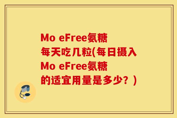 Mo eFree氨糖每天吃几粒(每日摄入Mo eFree氨糖的适宜用量是多少？)