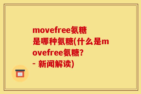 movefree氨糖是哪种氨糖(什么是movefree氨糖？- 新闻解读)