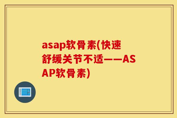 asap软骨素(快速舒缓关节不适——ASAP软骨素)