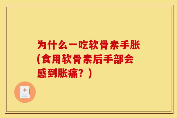 为什么一吃软骨素手胀(食用软骨素后手部会感到胀痛？)