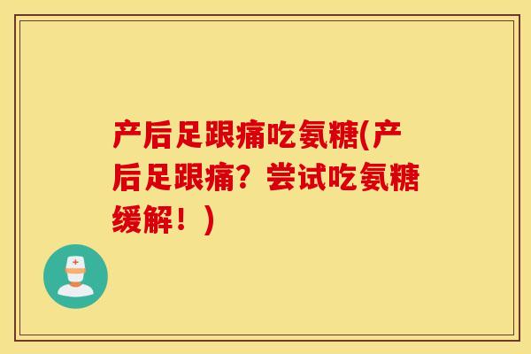 产后足跟痛吃氨糖(产后足跟痛?尝试吃氨糖缓解!) 产后足跟痛吃氨糖(产后足跟痛?尝试吃氨糖缓解!)