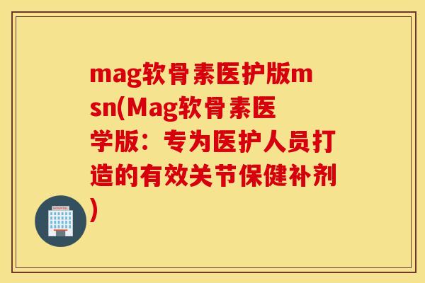 mag软骨素医护版msn(Mag软骨素医学版：专为医护人员打造的有效关节保健补剂)