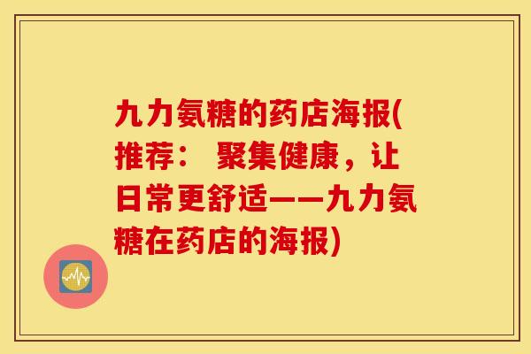 九力氨糖的药店海报(推荐： 聚集健康，让日常更舒适——九力氨糖在药店的海报)
