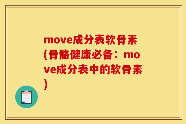 move成分表软骨素(骨骼健康必备：move成分表中的软骨素)