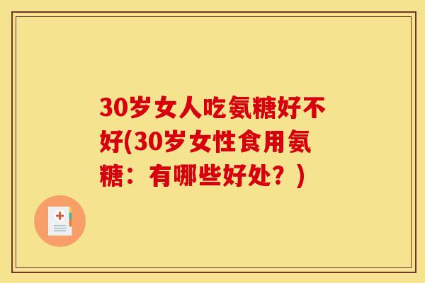 30岁女人吃氨糖好不好(30岁女性食用氨糖：有哪些好处？)