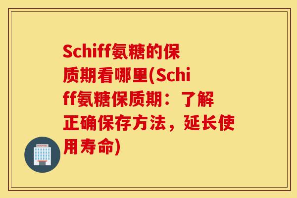 Schiff氨糖的保质期看哪里(Schiff氨糖保质期：了解正确保存方法，延长使用寿命)