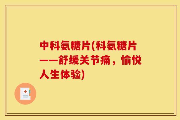 中科氨糖片(科氨糖片——舒缓关节痛，愉悦人生体验)
