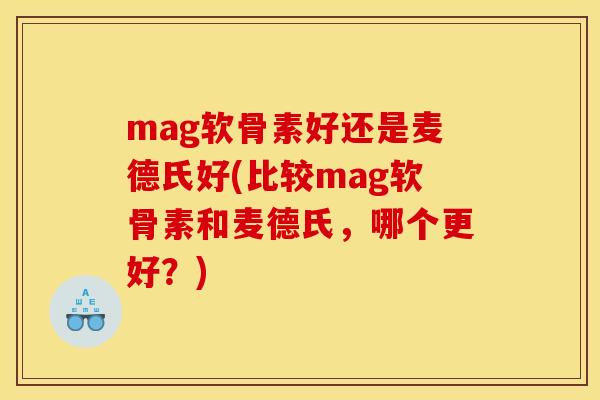 mag软骨素好还是麦德氏好(比较mag软骨素和麦德氏,哪个更好?) mag软骨素好还是麦德氏好(比较mag软骨素和麦德氏,哪个更好?)