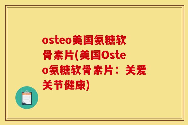 osteo美国氨糖软骨素片(美国Osteo氨糖软骨素片：关爱关节健康)