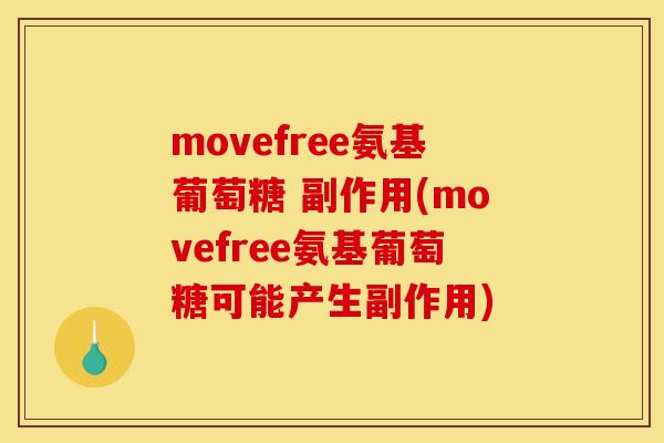 movefree氨基葡萄糖 副作用(movefree氨基葡萄糖可能产生副作用)