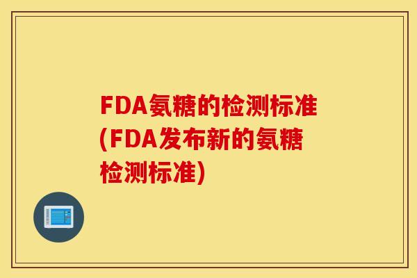 FDA氨糖的检测标准(FDA发布新的氨糖检测标准)