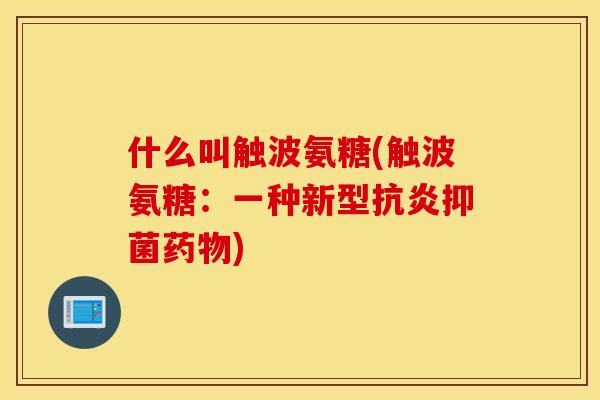 什么叫触波氨糖(触波氨糖：一种新型抗炎抑菌药物)