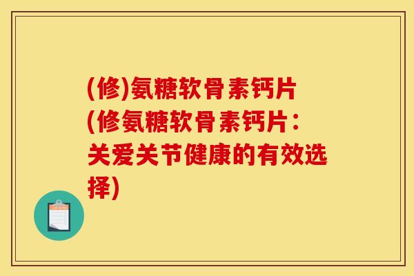 (修)氨糖软骨素钙片(修氨糖软骨素钙片：关爱关节健康的有效选择)