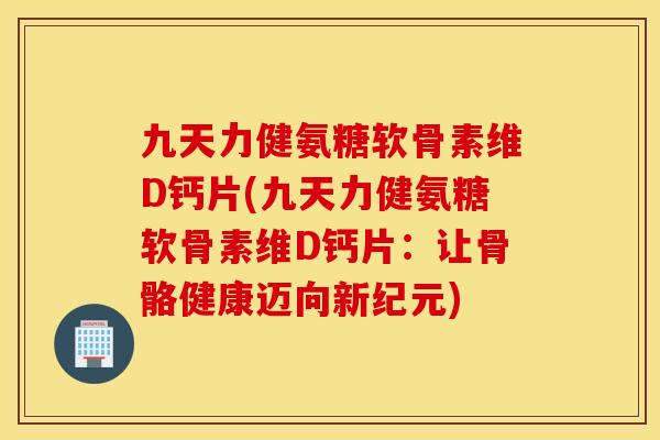 九天力健氨糖软骨素维D钙片(九天力健氨糖软骨素维D钙片：让骨骼健康迈向新纪元)