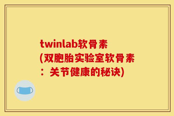 twinlab软骨素(双胞胎实验室软骨素：关节健康的秘诀)
