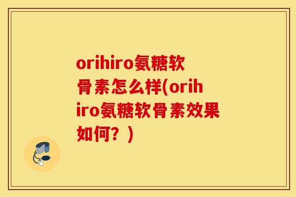 orihiro氨糖软骨素怎么样(orihiro氨糖软骨素效果如何？)
