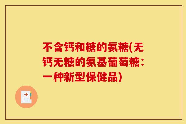 不含钙和糖的氨糖(无钙无糖的氨基葡萄糖：一种新型保健品)