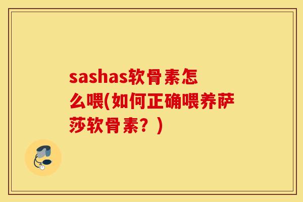 sashas软骨素怎么喂(如何正确喂养萨莎软骨素？)