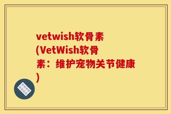 vetwish软骨素(VetWish软骨素：维护宠物关节健康)