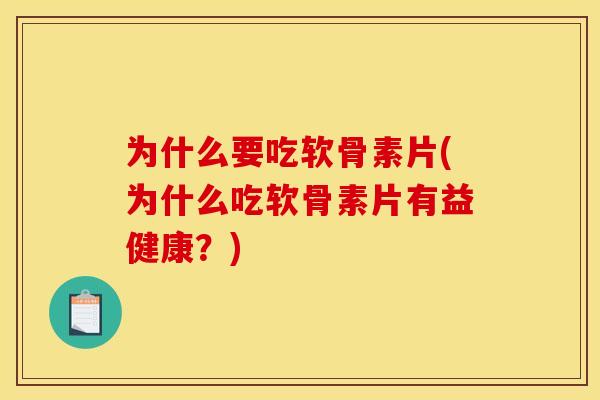 为什么要吃软骨素片(为什么吃软骨素片有益健康？)