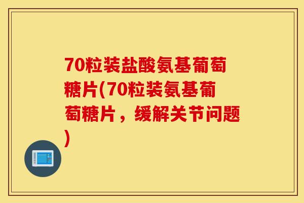 70粒装盐酸氨基葡萄糖片(70粒装氨基葡萄糖片,缓解关节问题) 70粒装盐酸氨基葡萄糖片(70粒装氨基葡萄糖片,缓解关节问题)