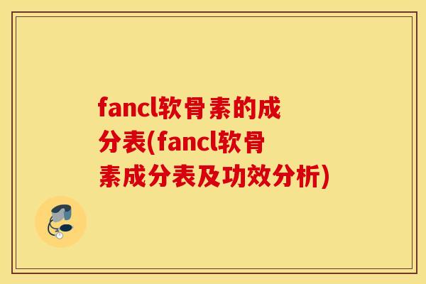 fancl软骨素的成分表(fancl软骨素成分表及功效分析)