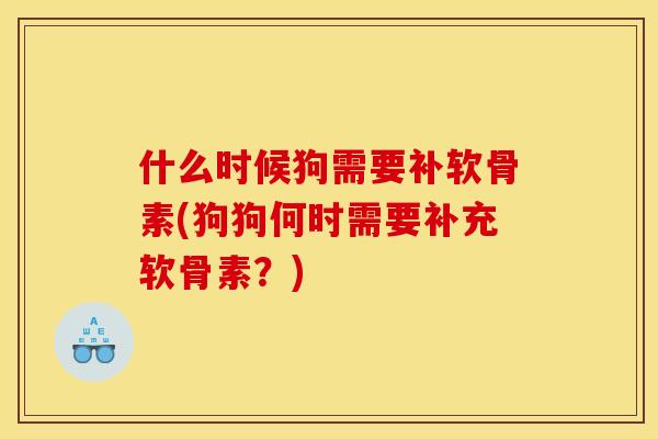 什么时候狗需要补软骨素(狗狗何时需要补充软骨素？)
