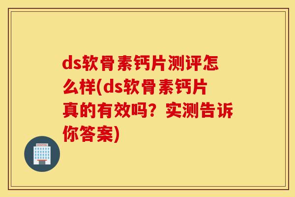 ds软骨素钙片测评怎么样(ds软骨素钙片真的有效吗？实测告诉你答案)