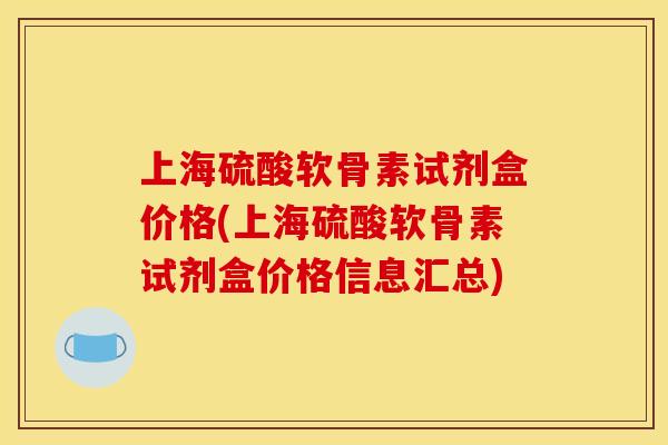 上海硫酸软骨素试剂盒价格(上海硫酸软骨素试剂盒价格信息汇总)