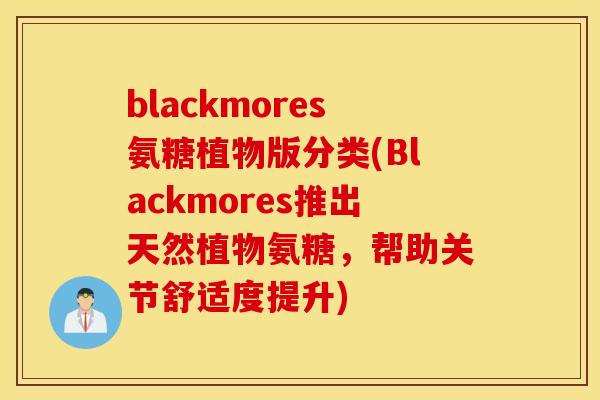 blackmores氨糖植物版分类(Blackmores推出天然植物氨糖，帮助关节舒适度提升)